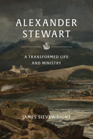 Alexander Stewart of Moulin: A Transformed Life and Ministry
