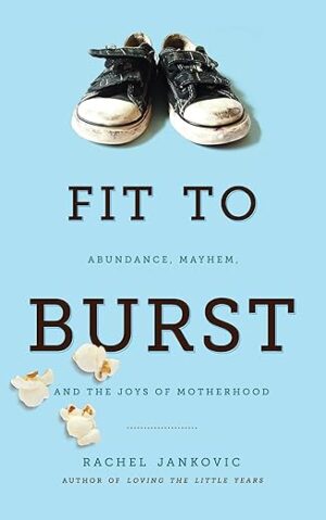 Fit to Burst: Abundance, Mayhem, and the Joys of Motherhood